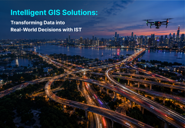 Intelligent GIS Solutions: Transforming Data into Real-World Decisions with IST 